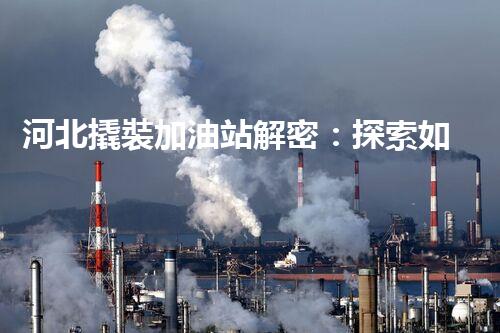 河北撬裝加油站解密：探索如何利用提升您的搜索引擎排名！